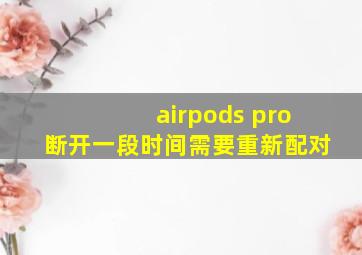 airpods pro断开一段时间需要重新配对